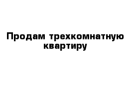 Продам трехкомнатную квартиру 